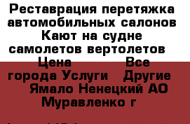 Реставрация,перетяжка автомобильных салонов.Кают на судне,самолетов,вертолетов  › Цена ­ 2 000 - Все города Услуги » Другие   . Ямало-Ненецкий АО,Муравленко г.
